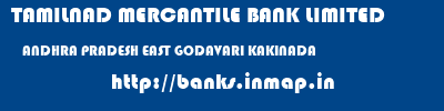 TAMILNAD MERCANTILE BANK LIMITED  ANDHRA PRADESH EAST GODAVARI KAKINADA   banks information 